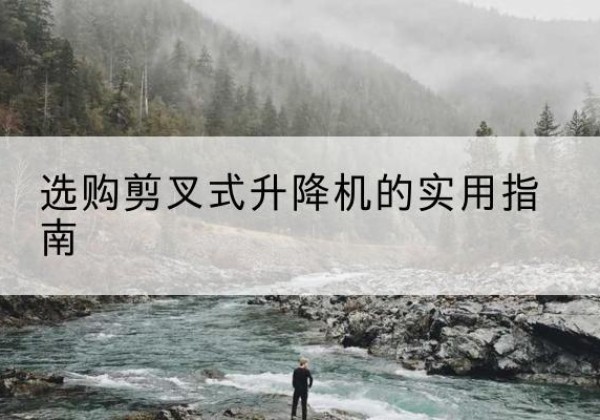 山南剪叉式升降机怎么选-选购剪叉式升降机的实用指南