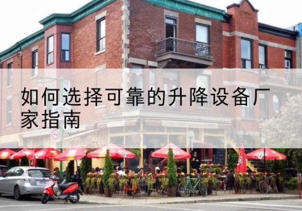 山南电动升降机厂家-如何选择可靠的升降设备厂家指南