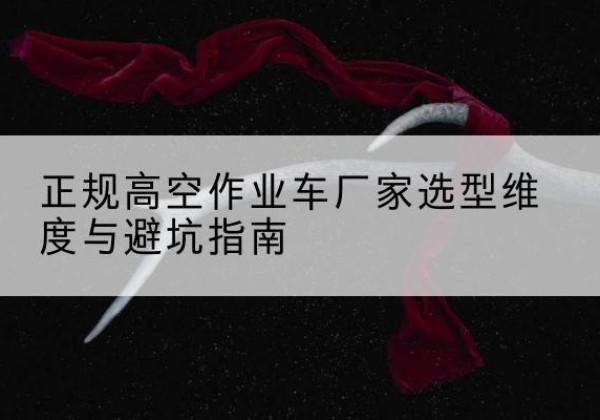 山南高空作业车厂家-正规选型维度与避坑指南